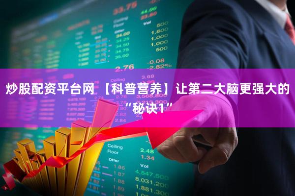 炒股配资平台网 【科普营养】让第二大脑更强大的“秘诀1”