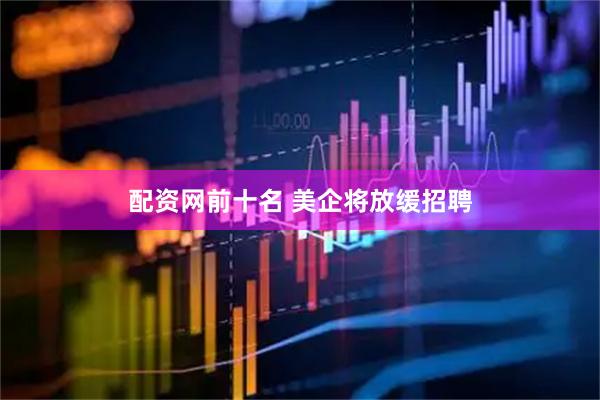 配资网前十名 美企将放缓招聘