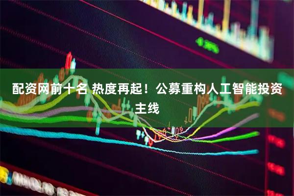 配资网前十名 热度再起！公募重构人工智能投资主线