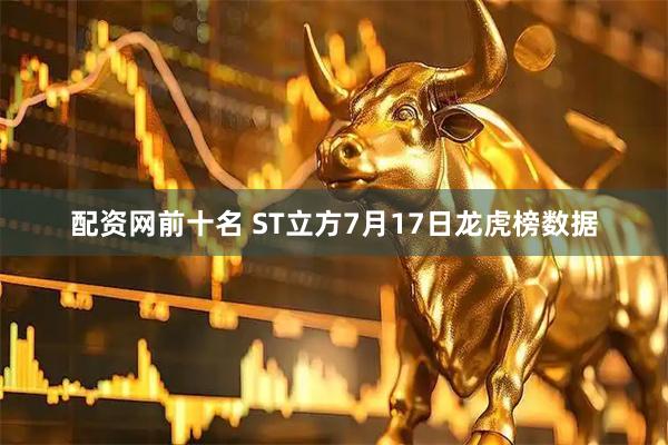 配资网前十名 ST立方7月17日龙虎榜数据