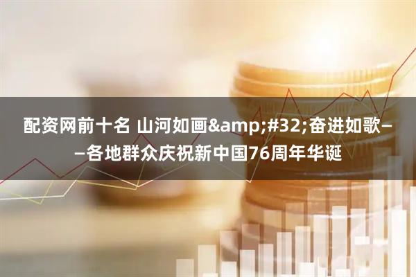 配资网前十名 山河如画&#32;奋进如歌——各地群众庆祝新中国76周年华诞