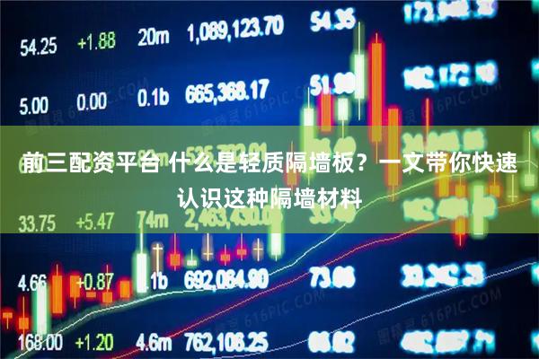 前三配资平台 什么是轻质隔墙板？一文带你快速认识这种隔墙材料