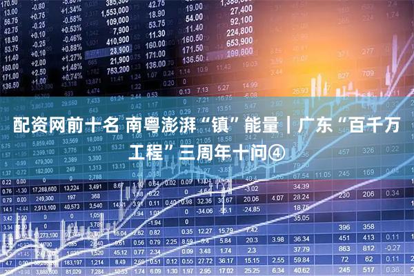 配资网前十名 南粤澎湃“镇”能量｜广东“百千万工程”三周年十问④