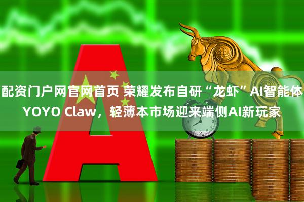 配资门户网官网首页 荣耀发布自研“龙虾”AI智能体YOYO Claw，轻薄本市场迎来端侧AI新玩家